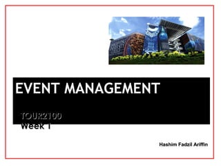 Hashim Fadzil AriffinHashim Fadzil Ariffin
EVENT MANAGEMENTEVENT MANAGEMENT
TOUR2100TOUR2100
Week 1Week 1
An Introduction to Events
 