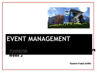 Hashim Fadzil AriffinHashim Fadzil Ariffin
EVENT MANAGEMENTEVENT MANAGEMENT
TOUR2100TOUR2100
Week 3Week 3
The Events Business: Supply and Suppliers
 