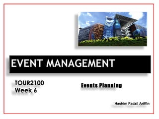 Hashim Fadzil AriffinHashim Fadzil Ariffin
EVENT MANAGEMENTEVENT MANAGEMENT
TOUR2100TOUR2100
Week 6Week 6
Events Planning
 