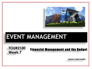 Hashim Fadzil AriffinHashim Fadzil Ariffin
EVENT MANAGEMENTEVENT MANAGEMENT
TOUR2100TOUR2100
Week 7Week 7
Financial Management and the Budget
 