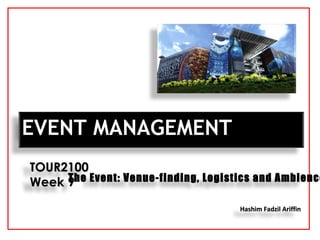 Hashim Fadzil AriffinHashim Fadzil Ariffin
EVENT MANAGEMENTEVENT MANAGEMENT
TOUR2100TOUR2100
Week 9Week 9The Event: Venue-finding, Logistics and Ambience
 