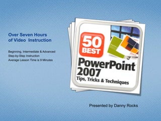 Over Seven Hoursof Video  Instruction Beginning, Intermediate & Advanced Step-by-Step Instruction Average Lesson Time is 9 Minutes Presented by Danny Rocks 
