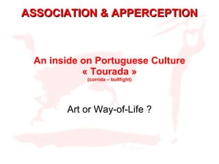 An inside on Portuguese Culture « Tourada » (corrida – bullfight) Art or Way-of-Life ? ASSOCIATION & APPERCEPTION 