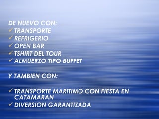 DE NUEVO CON: TRANSPORTE REFRIGERIO OPEN BAR TSHIRT DEL TOUR  ALMUERZO TIPO BUFFET Y TAMBIEN CON: TRANSPORTE MARITIMO CON FIESTA EN CATAMARAN DIVERSION GARANTIZADA 