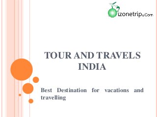 TOUR AND TRAVELS
INDIA
Best Destination for vacations and
travelling
 