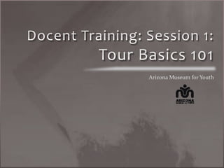 Docent Training: Session 1: Tour Basics 101 Arizona Museum for Youth 
