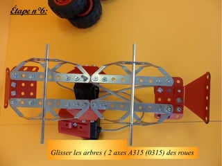 Étape n°6:




             Glisser les arbres ( 2 axes A315 (0315) des roues
 