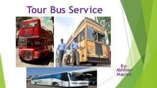 Tour Bus Service
By-
Abhinav
Maurya
 