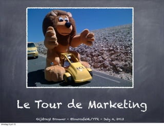 Le Tour de Marketing
Gijsbregt Brouwer - @tourcafeNL/YPR - July 4, 2013
dinsdag 9 juli 13
 