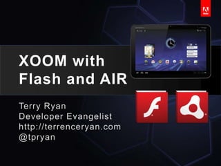 XOOM with Flash and AIR  Terry Ryan Developer Evangelist http://terrenceryan.com @tpryan 