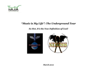 “Music is My Life”: The Underground Tour

     So Hot, It’s the New Definition of Cool!




                   March 2010
 