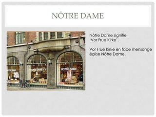 NÔTRE DAME

       Nôtre Dame signifie
       ‘Vor Frue Kirke’.

       Vor Frue Kirke en face mensonge
       église Nôtre Dame.
 