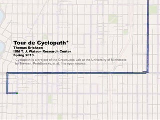 Tour de Cyclopath*
Thomas Erickson
IBM T. J. Watson Research Center
Spring 2010
* Cyclopath is a project of the GroupLens Lab at the University of Minnesota
  by Terveen, Preidhorsky, et al. It is open source.
 