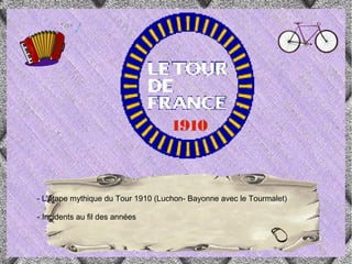 1910



- L'étape mythique du Tour 1910 (Luchon- Bayonne avec le Tourmalet)

- Incidents au fil des années
 