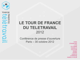 LE TOUR DE FRANCE
  DU TELETRAVAIL
            2012
Conférence de presse d’ouverture
    Paris – 30 octobre 2012
 