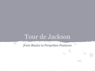 Tour de Jackson
from Basics to Forgotten Features
 