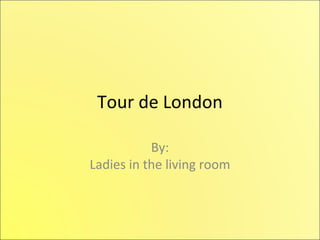Tour de London

           By:
Ladies in the living room
 
