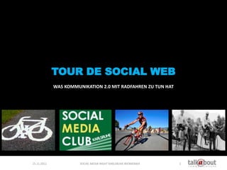 TOUR DE SOCIAL WEB
             WAS KOMMUNIKATION 2.0 MIT RADFAHREN ZU TUN HAT




15.11.2011             SOCIAL MEDIA NIGHT KARLSRUHE #SOMENIKA   1
 
