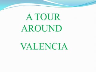A TOUR
AROUND
VALENCIA
 