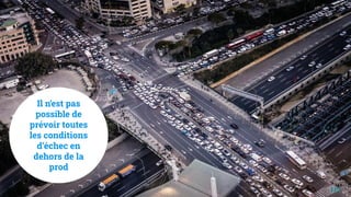 Il n‘est pas
possible de
prévoir toutes
les conditions
d’échec en
dehors de la
prod
110
 