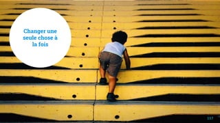 Changer une
seule chose à
la fois
117
 