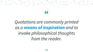 “
Quotations are commonly printed
as a means of inspiration and to
invoke philosophical thoughts
from the reader.
134
 