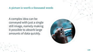 A picture is worth a thousand words
A complex idea can be
conveyed with just a single
still image, namely making
it possible to absorb large
amounts of data quickly.
139
 