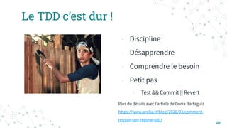 Le TDD c’est dur !
- Discipline
- Désapprendre
- Comprendre le besoin
- Petit pas
○ Test && Commit || Revert
Plus de détails avec lʼarticle de Dorra Bartaguiz
https://www.arolla.fr/blog/2020/03/comment-
reussir-son-regime-tdd/
20
 