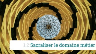 27
1.2 Sacraliser le domaine métier
 