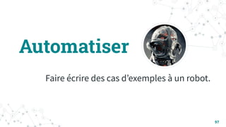 Automatiser
Faire écrire des cas dʼexemples à un robot.
97
 