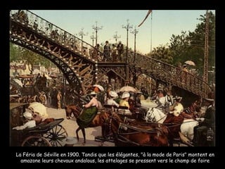 La Féria de Séville en 1900. Tandis que les élégantes, "à la mode de Paris" montent en amazone leurs chevaux andalous, les attelages se pressent vers le champ de foire 