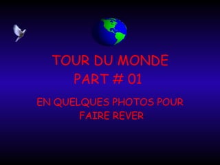 TOUR DU MONDE PART # 01  EN QUELQUES PHOTOS POUR  FAIRE REVER 