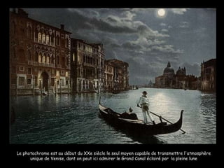 Le photochrome est au début du XXe siècle le seul moyen capable de transmettre l'atmosphère unique de Venise, dont on peut ici admirer le Grand Canal éclairé par  la pleine lune 