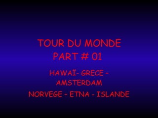 TOUR DU MONDE PART # 01  HAWAÏ- GRECE – AMSTERDAM NORVEGE – ETNA - ISLANDE 