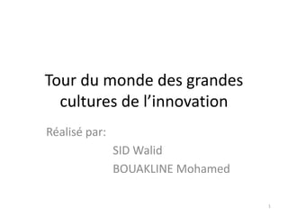 Tour du monde des grandes
cultures de l’innovation
Réalisé par:
SID Walid
BOUAKLINE Mohamed
1

 