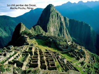 La cité perdue des Incas,
  Machu Picchu, Pérou
 