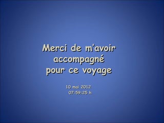 Merci de m’avoir
  accompagné
pour ce voyage
     10 mai 2012
      07:59:25 h
 