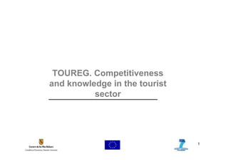 TOUREG. Competitiveness
and knowledge in the tourist
          sector




                               1
 