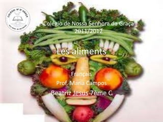 Colégio de Nossa Senhora da Graça
            2011/2012


    Les aliments

          Français
    Prof. Maria Campos
  Beatriz Jesus 7ème C
 