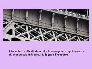 L’ingenieur a décidé de rendre hommage aux représentants
du monde scientifique sur la façade Trocadero.
 