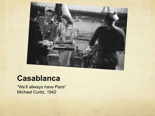 Casablanca
“We’ll allways have Paris”
Michael Curtiz, 1942
 