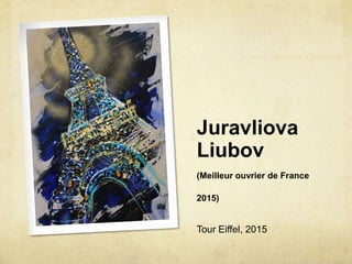 Juravliova
Liubov
(Meilleur ouvrier de France
2015)
Tour Eiffel, 2015
 