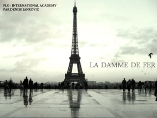 LA DAMME DE FER
FLG - INTERNATIONAL ACADEMY
PAR DENISE JANKOVIC
 