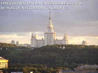 EDIFÍCIO PRINCIPAL DA UNIVERSIDADE ESTATAL  DE MOSCOU NAS COLINAS VOROBIOVYE. 
