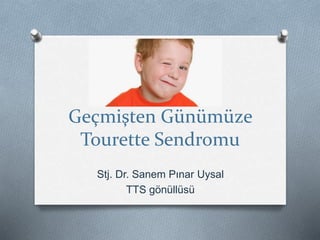 Geçmişten Günümüze
Tourette Sendromu
Stj. Dr. Sanem Pınar Uysal
TTS gönüllüsü
 