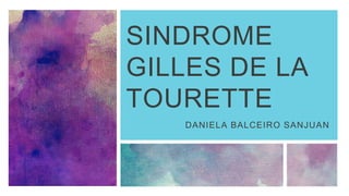 SINDROME
GILLES DE LA
TOURETTE
DANIELA BALCEIRO SANJUAN
 