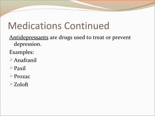 Medications Continued
Antidepressants are drugs used to treat or prevent
depression.
Examples:
Anafranil
Paxil
Prozac
Zoloft
 