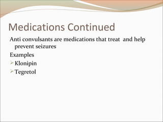Medications Continued
Anti convulsants are medications that treat and help
prevent seizures
Examples
Klonipin
Tegretol
 