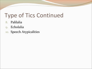 Type of Tics Continued
8. Palilalia
9. Echolalia
10. Speech Atypicalities
 