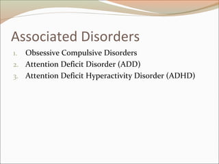 Associated Disorders
1. Obsessive Compulsive Disorders
2. Attention Deficit Disorder (ADD)
3. Attention Deficit Hyperactivity Disorder (ADHD)
 
